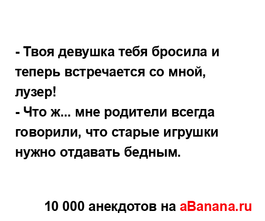 - Твоя девушка тебя бросила и теперь встречается со...
