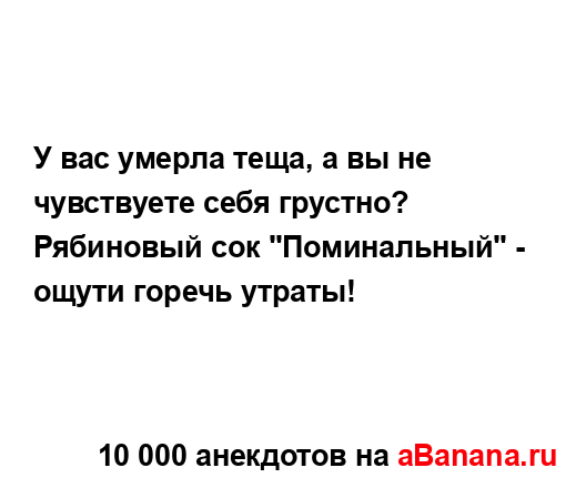 У вас умерла теща, а вы не чувствуете себя грустно?...