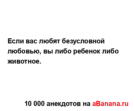 Если вас любят безусловной любовью, вы либо ребенок...