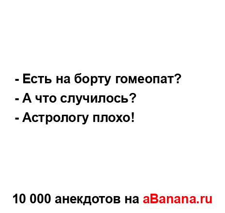 - Есть на борту гомеопат?
...