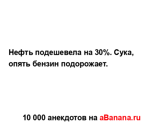 Нефть подешевела на 30%. Сука, опять бензин подорожает....