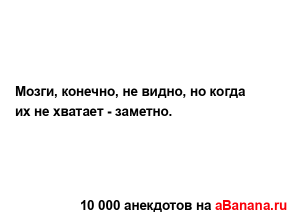 Мозги, конечно, не видно, но когда их не хватает -...