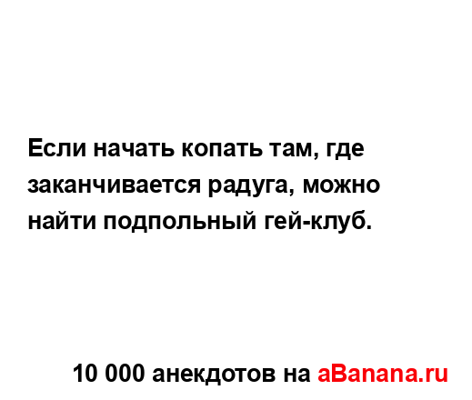 Если начать копать там, где заканчивается радуга,...