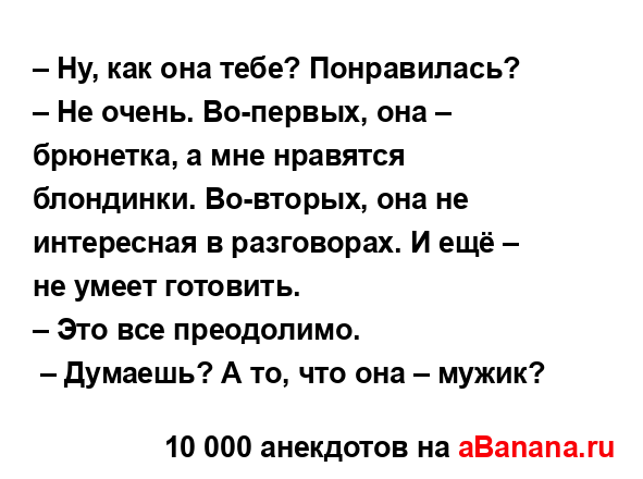 – Ну, как она тебе? Понравилась? 
...