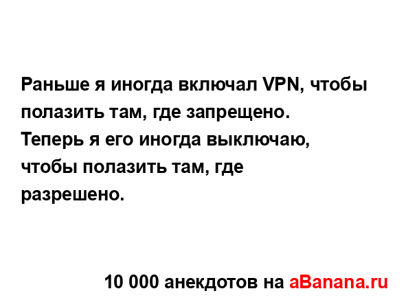 Раньше я иногда включал VPN, чтобы полазить там, где...