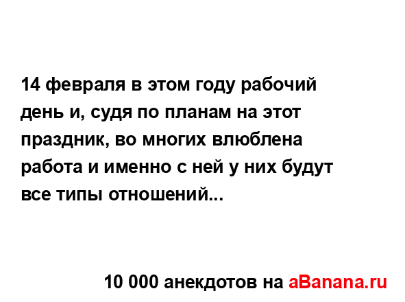 14 февраля в этом году рабочий день и, судя по планам на...