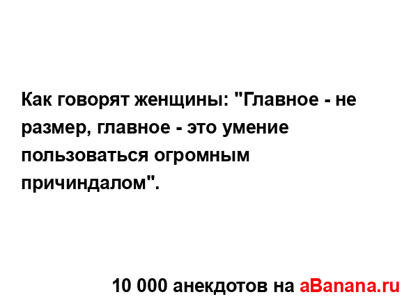 Как говорят женщины: "Главное - не размер, главное - это...