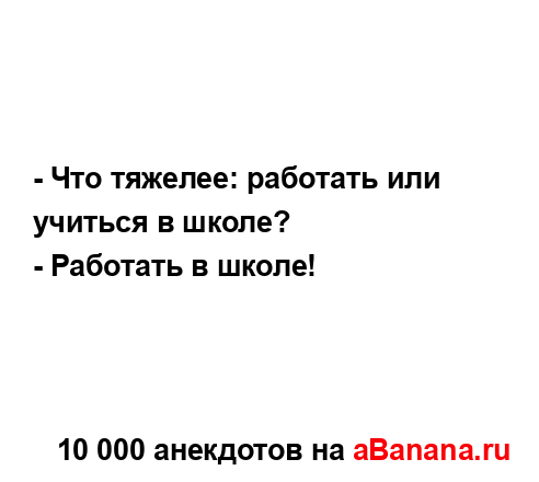 - Что тяжелее: работать или учиться в школе?...