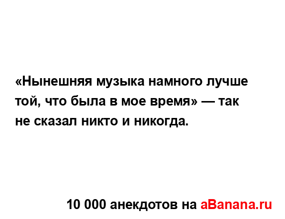 «Нынешняя музыка намного лучше той, что была в мое...