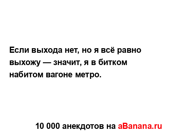 Если выхода нет, но я всё равно выхожу — значит, я в...