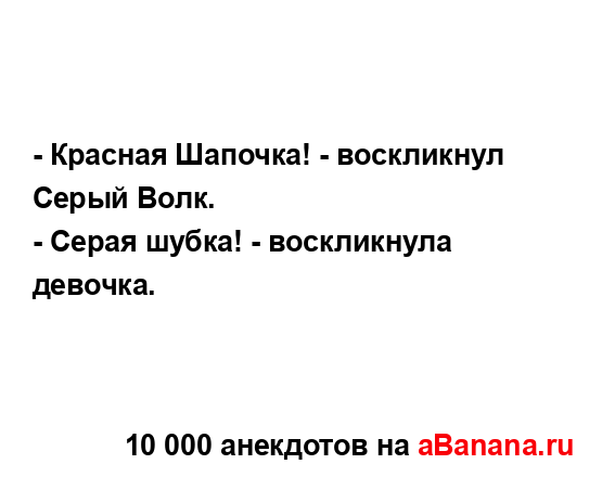 - Красная Шапочка! - воскликнул Серый Волк.
...