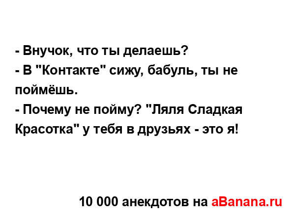 - Внучок, что ты делаешь? 
...