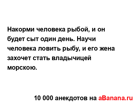 Накорми человека рыбой, и он будет сыт один день. Научи...