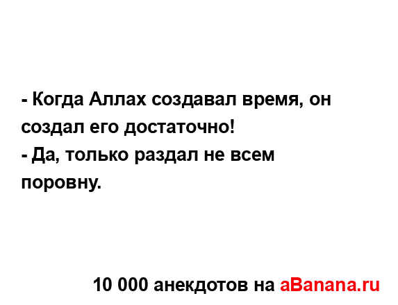 - Когда Аллах создавал время, он создал его достаточно!
...