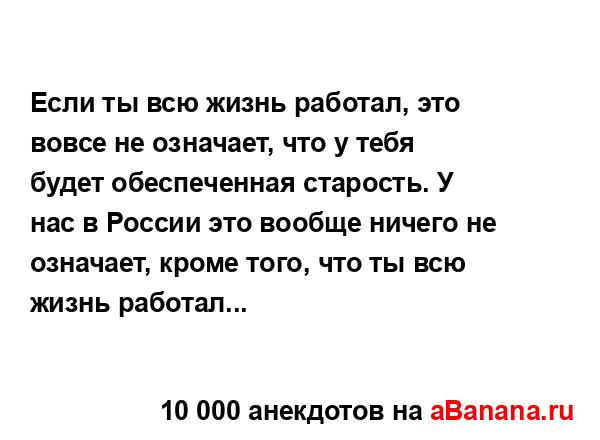 Если ты всю жизнь работал, это вовсе не означает, что у...