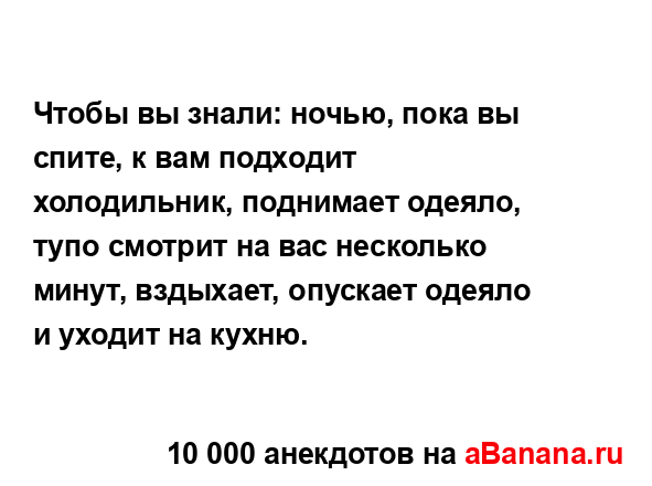 Чтобы вы знали: ночью, пока вы спите, к вам подходит...