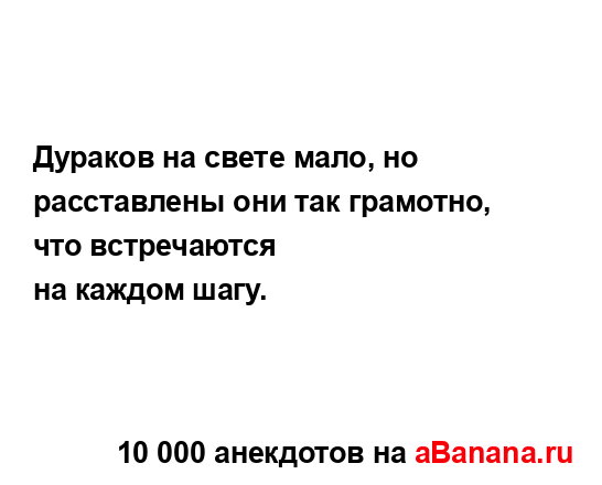 Дураков на свете мало, но расставлены они так грамотно,...