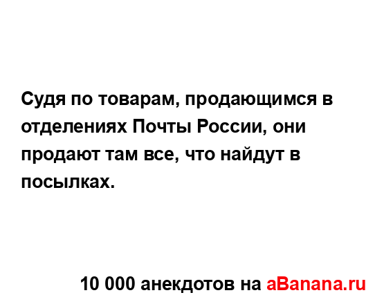 Судя по товарам, продающимся в отделениях Почты...