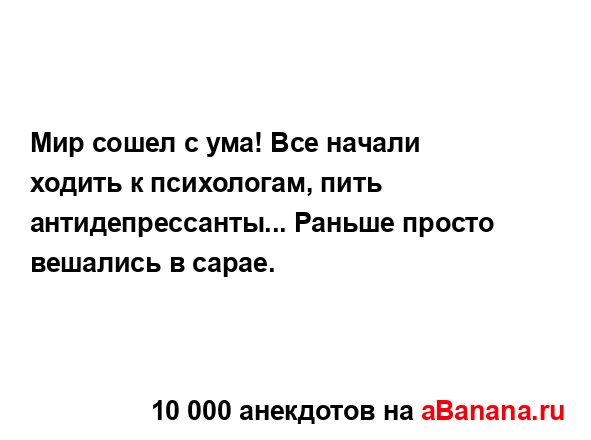 Мир сошел с ума! Все начали ходить к психологам, пить...