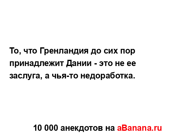 То, что Гренландия до сих пор принадлежит Дании - это не...