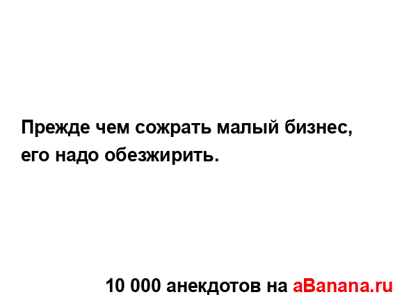Прежде чем сожрать малый бизнес, его надо обезжирить....