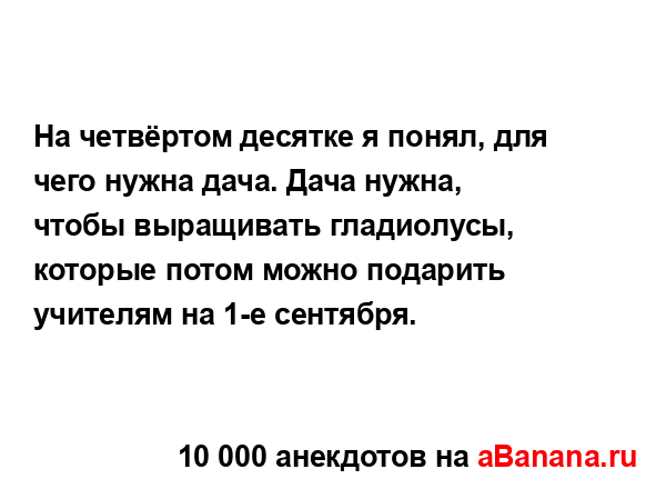 На четвёртом десятке я понял, для чего нужна дача. Дача...