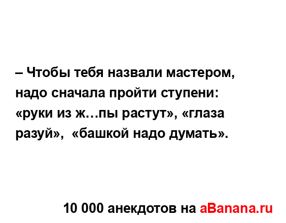 – Чтобы тебя назвали мастером, надо сначала пройти...