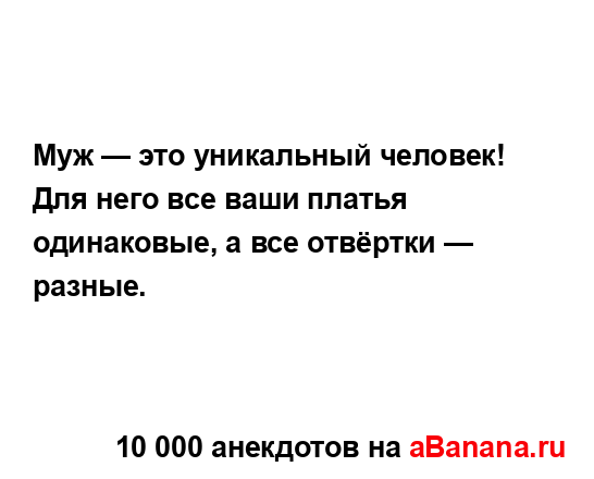 Муж — это уникальный человек! Для него все ваши платья...