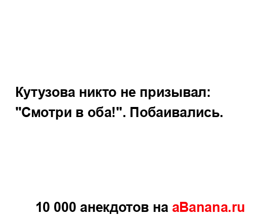 Кутузова никто не призывал: "Смотри в оба!"....