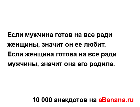 Если мужчина готов на все ради женщины, значит он ее...