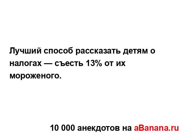 Лучший способ рассказать детям о налогах — съесть 13%...