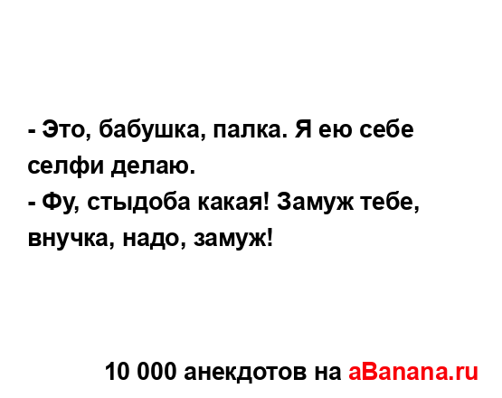 - Это, бабушка, палка. Я ею себе селфи делаю.
...