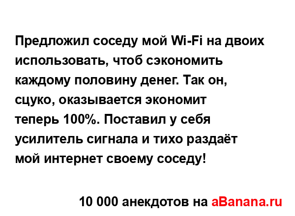 Предложил соседу мой Wi-Fi на двоих использовать, чтоб...