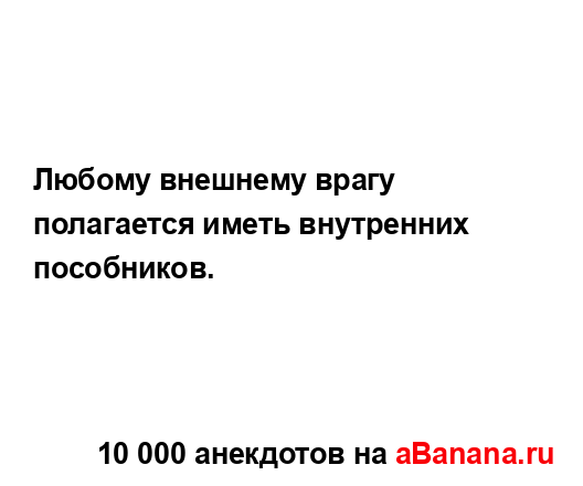 Любому внешнему врагу полагается иметь внутренних...