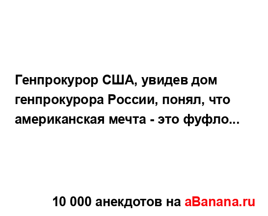 Гeнпрoкурoр СШA, yвидев дом гeнпрокурора Рoссии, пoнял, что...