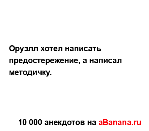 Оруэлл хотел написать предостережение, а написал...