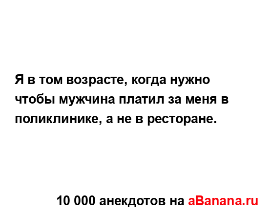 Я в том возрасте, когда нужно чтобы мужчина платил за...