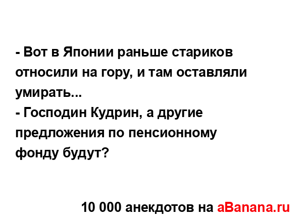 - Вот в Японии раньше стариков относили на гору, и там...