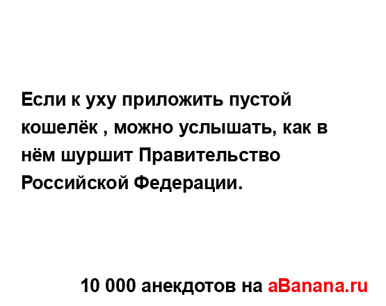 Если к уху приложить пустой кошелёк , можно услышать,...