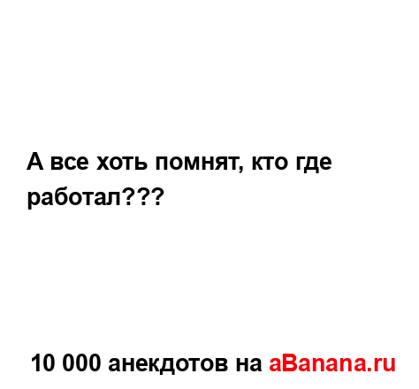 А все хоть помнят, кто где работал???...