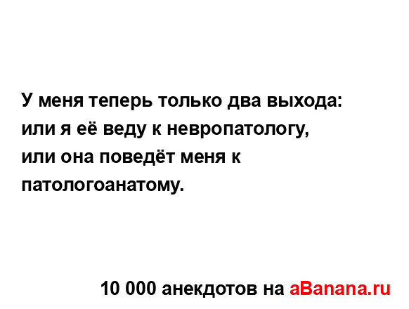 У меня теперь только два выхода: или я её веду к...