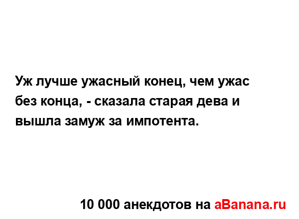 Уж лучше ужасный конец, чем ужас без конца, - сказала...
