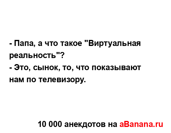 - Папа, а что такое "Виртуальная реальность"?
...