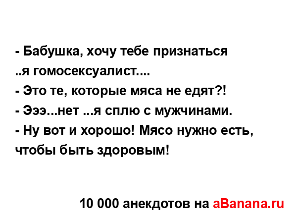- Бабушка, хочу тебе признаться ..я гомосексуалист....
...