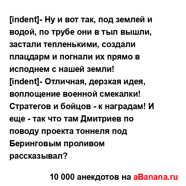 [indent]- Ну и вот так, под землей и водой, по трубе они в тыл...