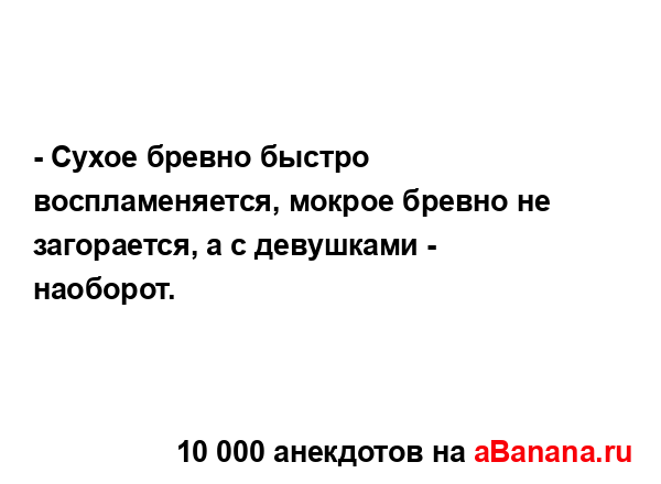 - Сухое бревно быстро воспламеняется, мокрое бревно не...