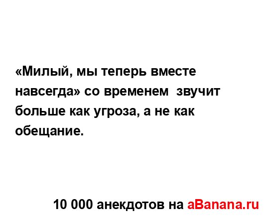 «Милый, мы теперь вместе навсегда» со временем  звучит...