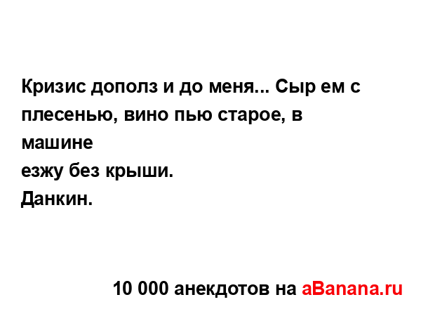 Кризис дополз и до меня... Сыр ем с плесенью, вино пью...