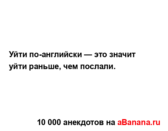 Уйти по-английски — это значит уйти раньше, чем...