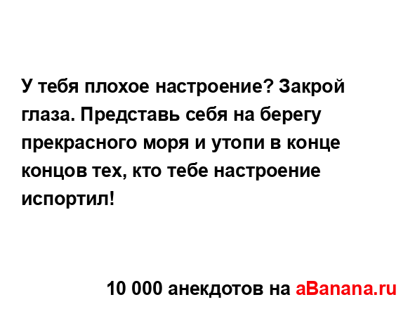 У тебя плохое настроение? Закрой глаза. Представь себя...